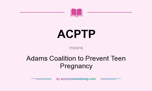 What does ACPTP mean? It stands for Adams Coalition to Prevent Teen Pregnancy