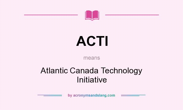 What does ACTI mean? It stands for Atlantic Canada Technology Initiative