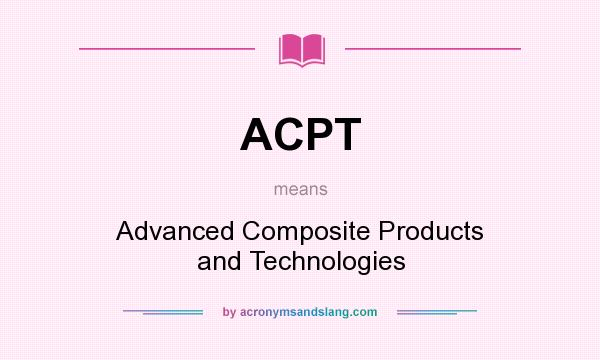 What does ACPT mean? It stands for Advanced Composite Products and Technologies