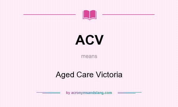 What does ACV mean? It stands for Aged Care Victoria