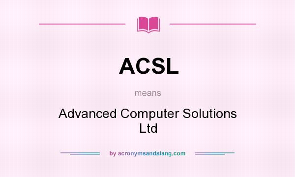 What does ACSL mean? It stands for Advanced Computer Solutions Ltd