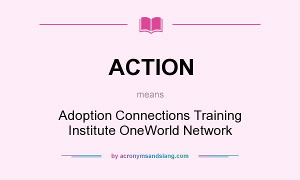What does ACTION mean? It stands for Adoption Connections Training Institute OneWorld Network