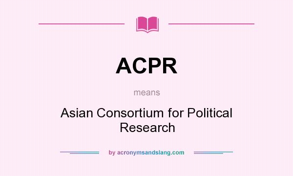 What does ACPR mean? It stands for Asian Consortium for Political Research