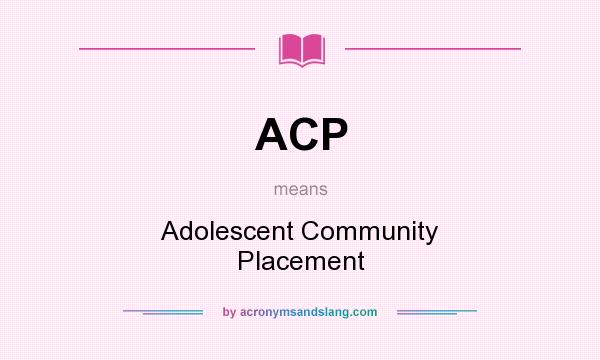 What does ACP mean? It stands for Adolescent Community Placement