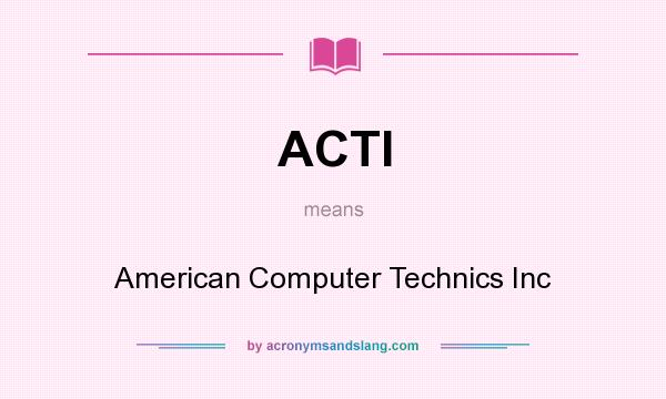 What does ACTI mean? It stands for American Computer Technics Inc