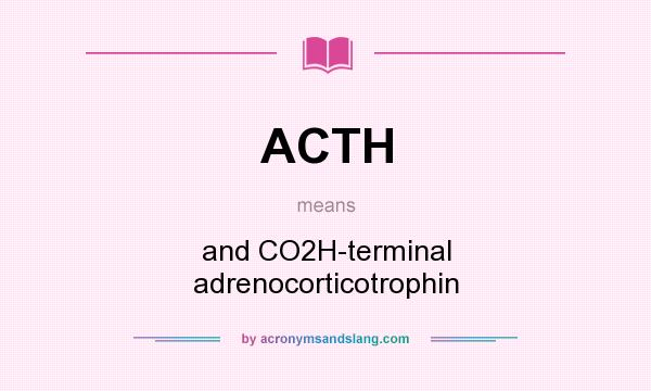 What does ACTH mean? It stands for and CO2H-terminal adrenocorticotrophin