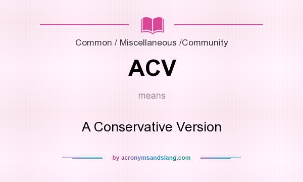 What does ACV mean? It stands for A Conservative Version