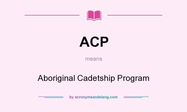 What does ACP mean? It stands for Aboriginal Cadetship Program