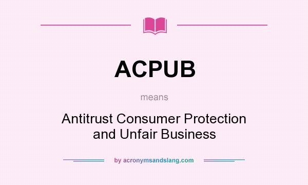 What does ACPUB mean? It stands for Antitrust Consumer Protection and Unfair Business