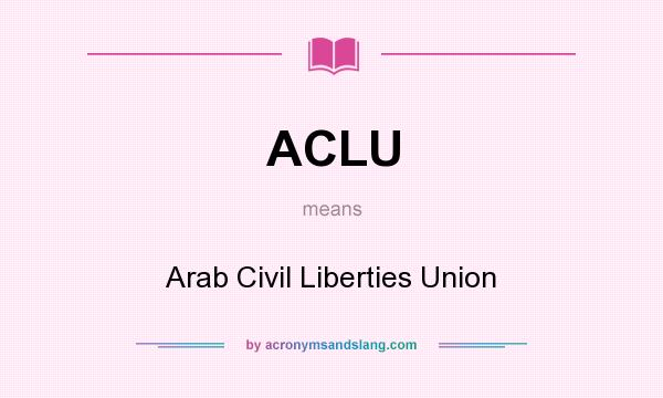 What does ACLU mean? It stands for Arab Civil Liberties Union
