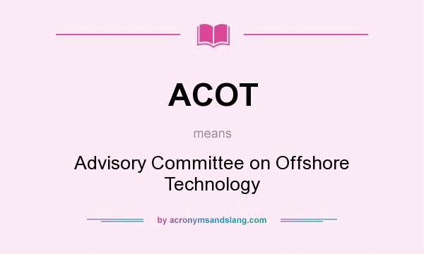 What does ACOT mean? It stands for Advisory Committee on Offshore Technology