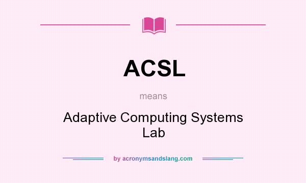 What does ACSL mean? It stands for Adaptive Computing Systems Lab
