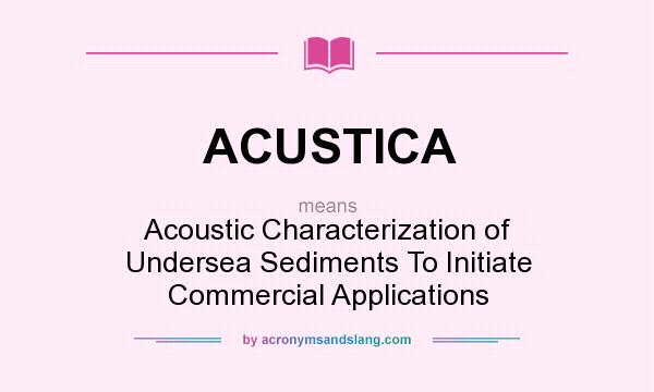 What does ACUSTICA mean? It stands for Acoustic Characterization of Undersea Sediments To Initiate Commercial Applications