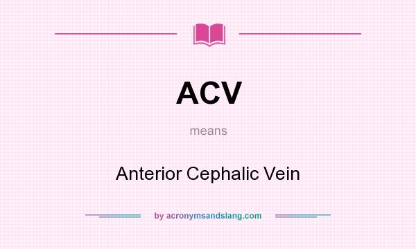What does ACV mean? It stands for Anterior Cephalic Vein