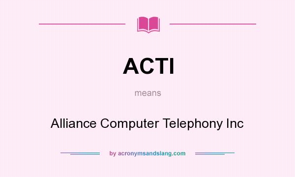 What does ACTI mean? It stands for Alliance Computer Telephony Inc