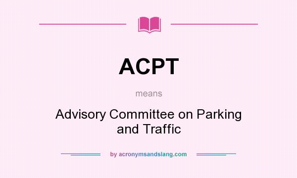 What does ACPT mean? It stands for Advisory Committee on Parking and Traffic