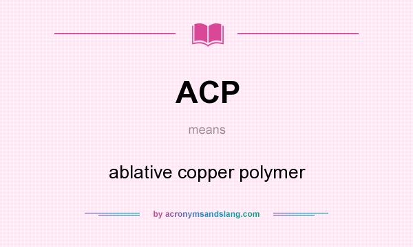 What does ACP mean? It stands for ablative copper polymer