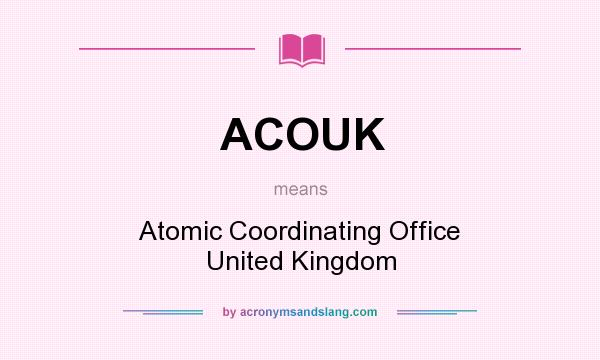 What does ACOUK mean? It stands for Atomic Coordinating Office United Kingdom