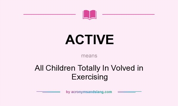 What does ACTIVE mean? It stands for All Children Totally In Volved in Exercising