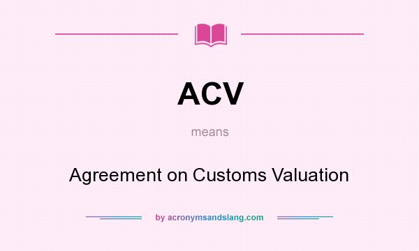 What does ACV mean? It stands for Agreement on Customs Valuation