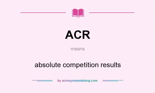 What does ACR mean? It stands for absolute competition results