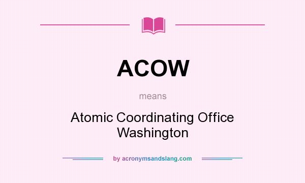 What does ACOW mean? It stands for Atomic Coordinating Office Washington