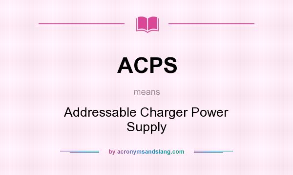 What does ACPS mean? It stands for Addressable Charger Power Supply