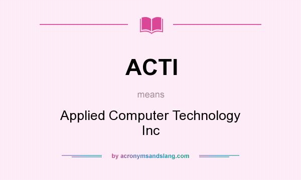 What does ACTI mean? It stands for Applied Computer Technology Inc