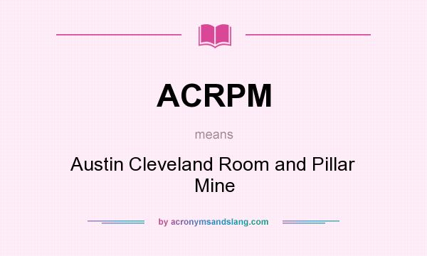 What does ACRPM mean? It stands for Austin Cleveland Room and Pillar Mine