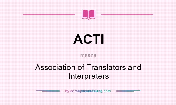 What does ACTI mean? It stands for Association of Translators and Interpreters