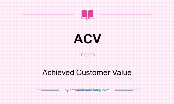 What does ACV mean? It stands for Achieved Customer Value