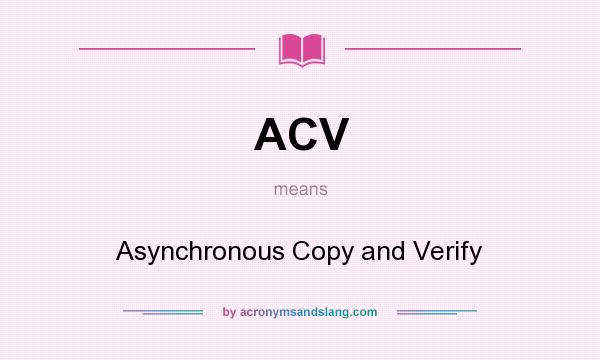 What does ACV mean? It stands for Asynchronous Copy and Verify