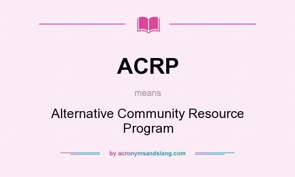 What does ACRP mean? It stands for Alternative Community Resource Program