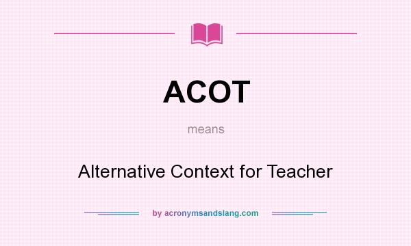 What does ACOT mean? It stands for Alternative Context for Teacher