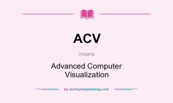 What does ACV mean? It stands for Advanced Computer Visualization