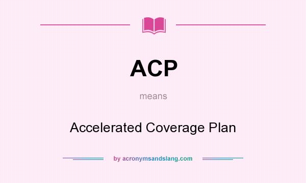 What does ACP mean? It stands for Accelerated Coverage Plan