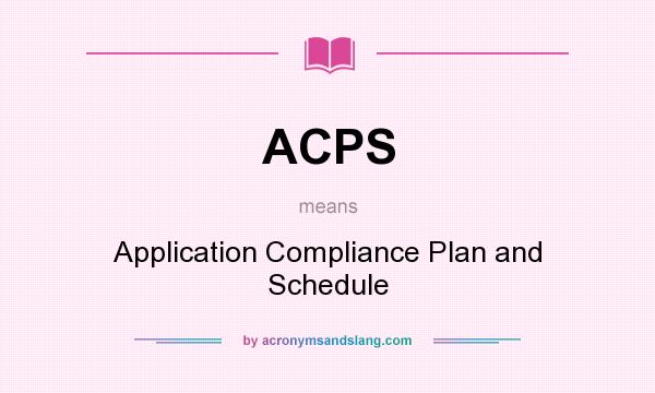 What does ACPS mean? It stands for Application Compliance Plan and Schedule