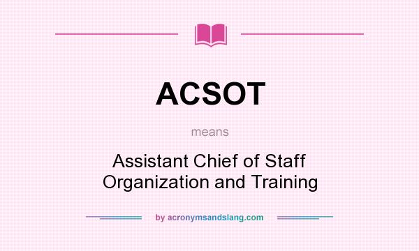 What does ACSOT mean? It stands for Assistant Chief of Staff Organization and Training