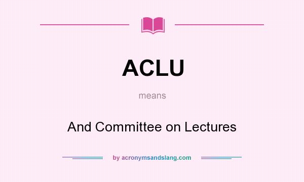 What does ACLU mean? It stands for And Committee on Lectures