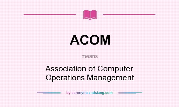 What does ACOM mean? It stands for Association of Computer Operations Management