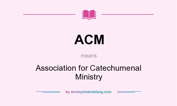 What does ACM mean? It stands for Association for Catechumenal Ministry