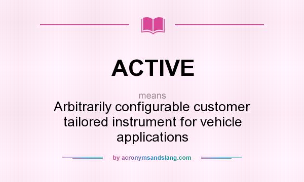 What does ACTIVE mean? It stands for Arbitrarily configurable customer tailored instrument for vehicle applications