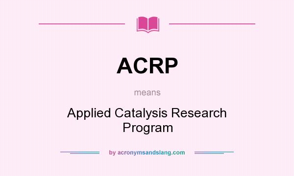 What does ACRP mean? It stands for Applied Catalysis Research Program