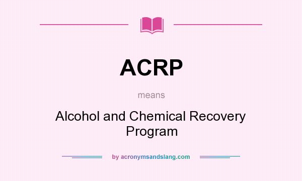 What does ACRP mean? It stands for Alcohol and Chemical Recovery Program