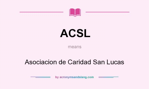 What does ACSL mean? It stands for Asociacion de Caridad San Lucas