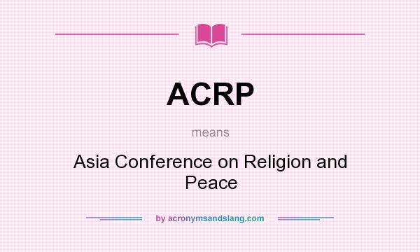 What does ACRP mean? It stands for Asia Conference on Religion and Peace