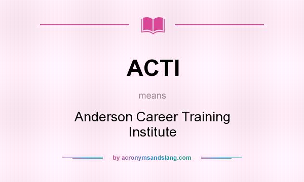 What does ACTI mean? It stands for Anderson Career Training Institute