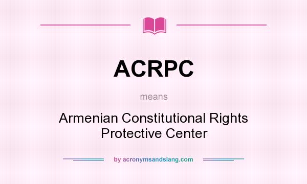 What does ACRPC mean? It stands for Armenian Constitutional Rights Protective Center
