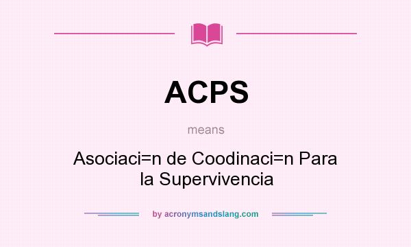What does ACPS mean? It stands for Asociaci=n de Coodinaci=n Para la Supervivencia