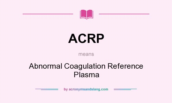 What does ACRP mean? It stands for Abnormal Coagulation Reference Plasma